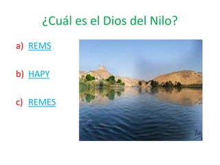 a) REMS
b) HAPY
c) REMES
¿Cuál es el Dios del Nilo?
 