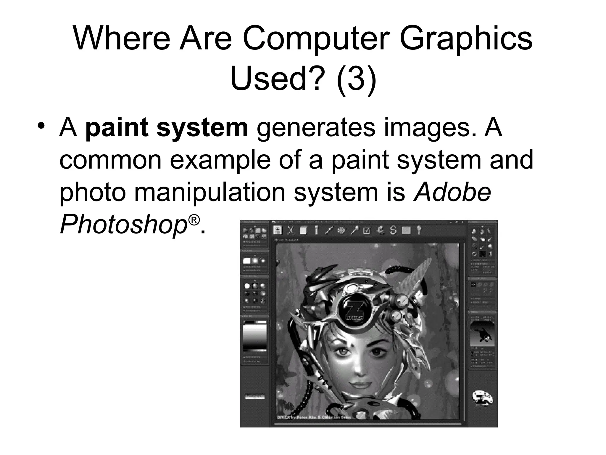 Where Are Computer Graphics
Used? (3)
• A paint system generates images. A
common example of a paint system and
photo manipulation system is Adobe
Photoshop®
.
 
