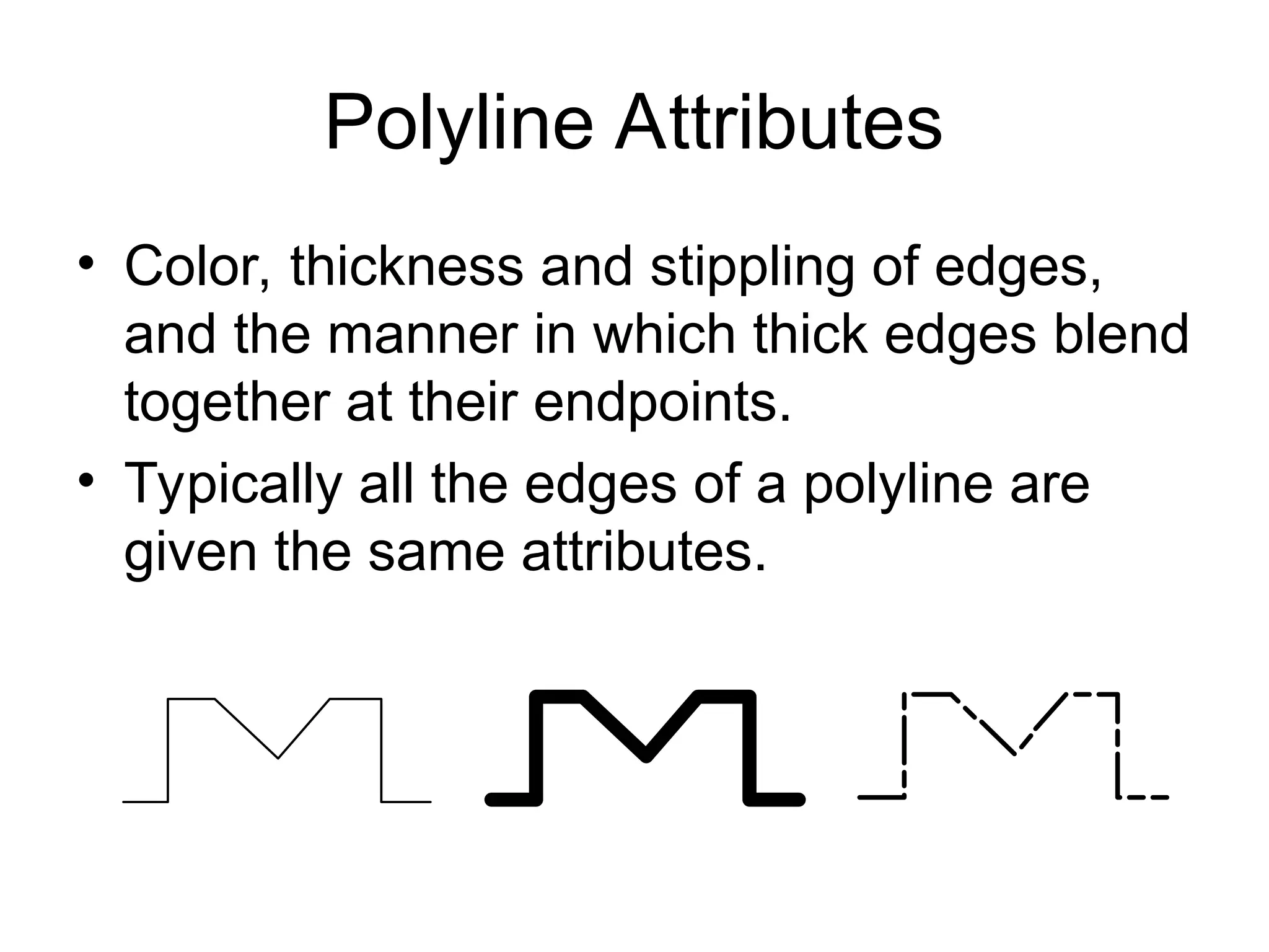Polyline Attributes
• Color, thickness and stippling of edges,
and the manner in which thick edges blend
together at their endpoints.
• Typically all the edges of a polyline are
given the same attributes.
 