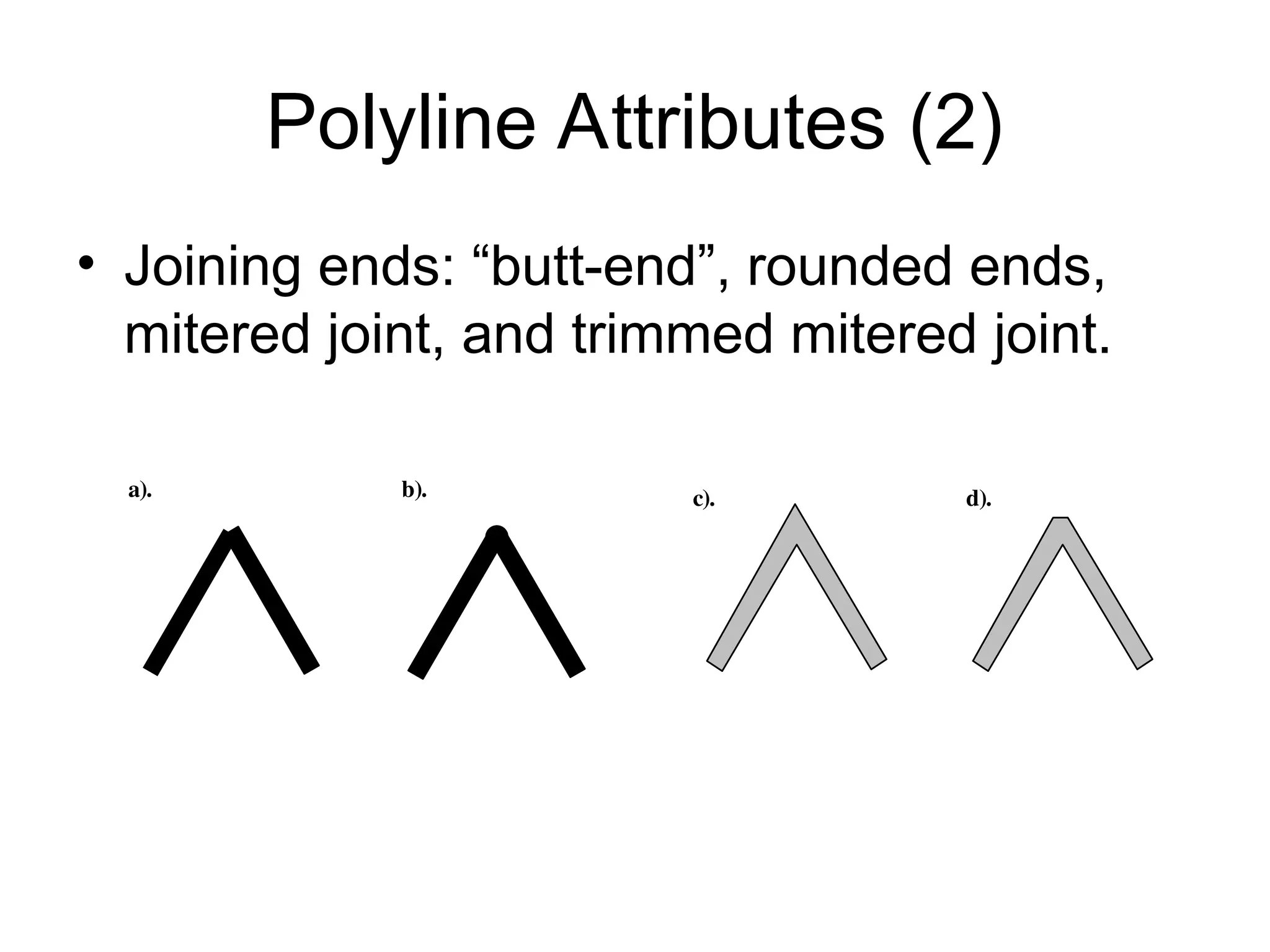 Polyline Attributes (2)
• Joining ends: “butt-end”, rounded ends,
mitered joint, and trimmed mitered joint.
a). b). c). d).
 
