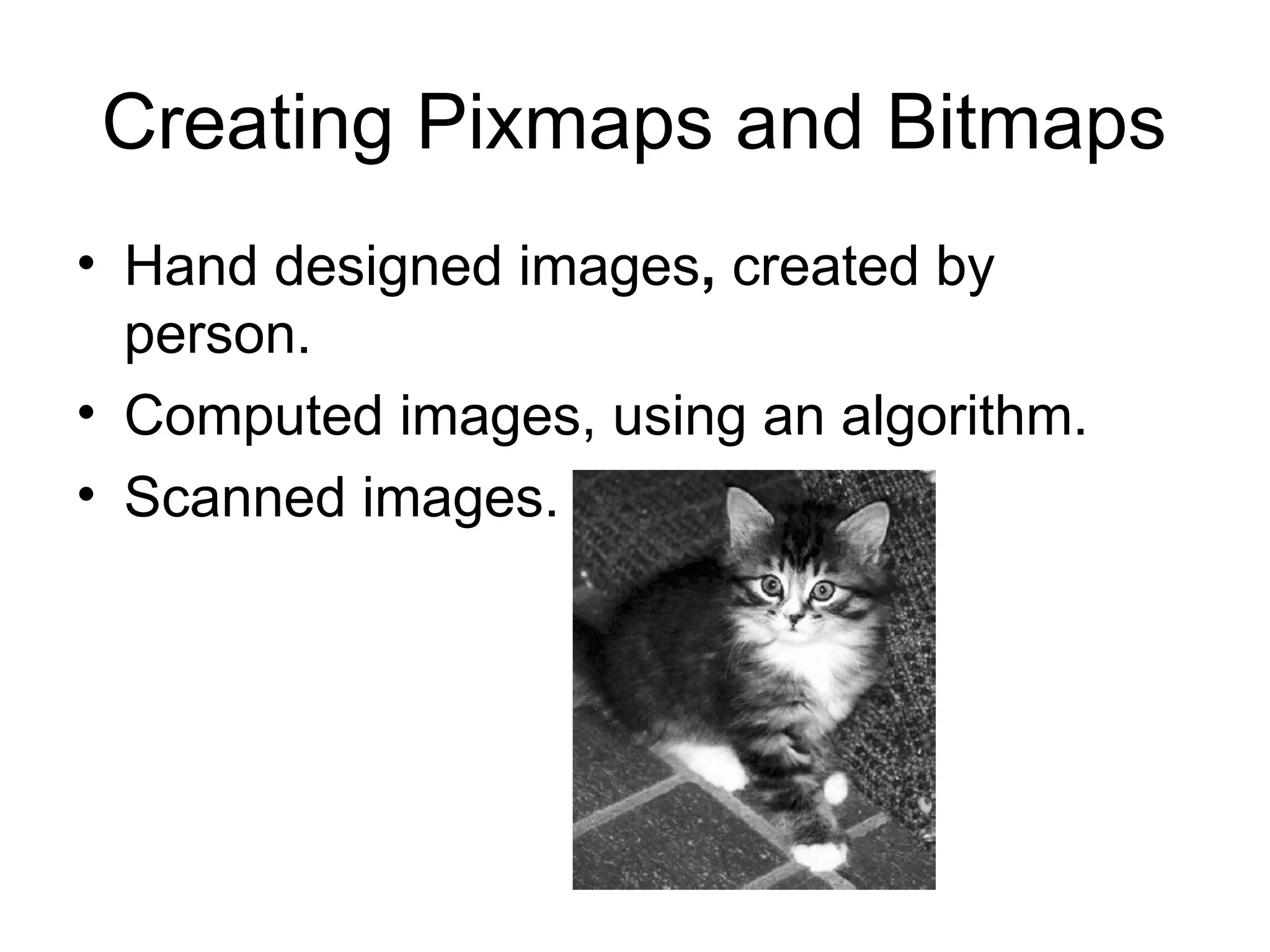 Creating Pixmaps and Bitmaps
• Hand designed images, created by
person.
• Computed images, using an algorithm.
• Scanned images.
 