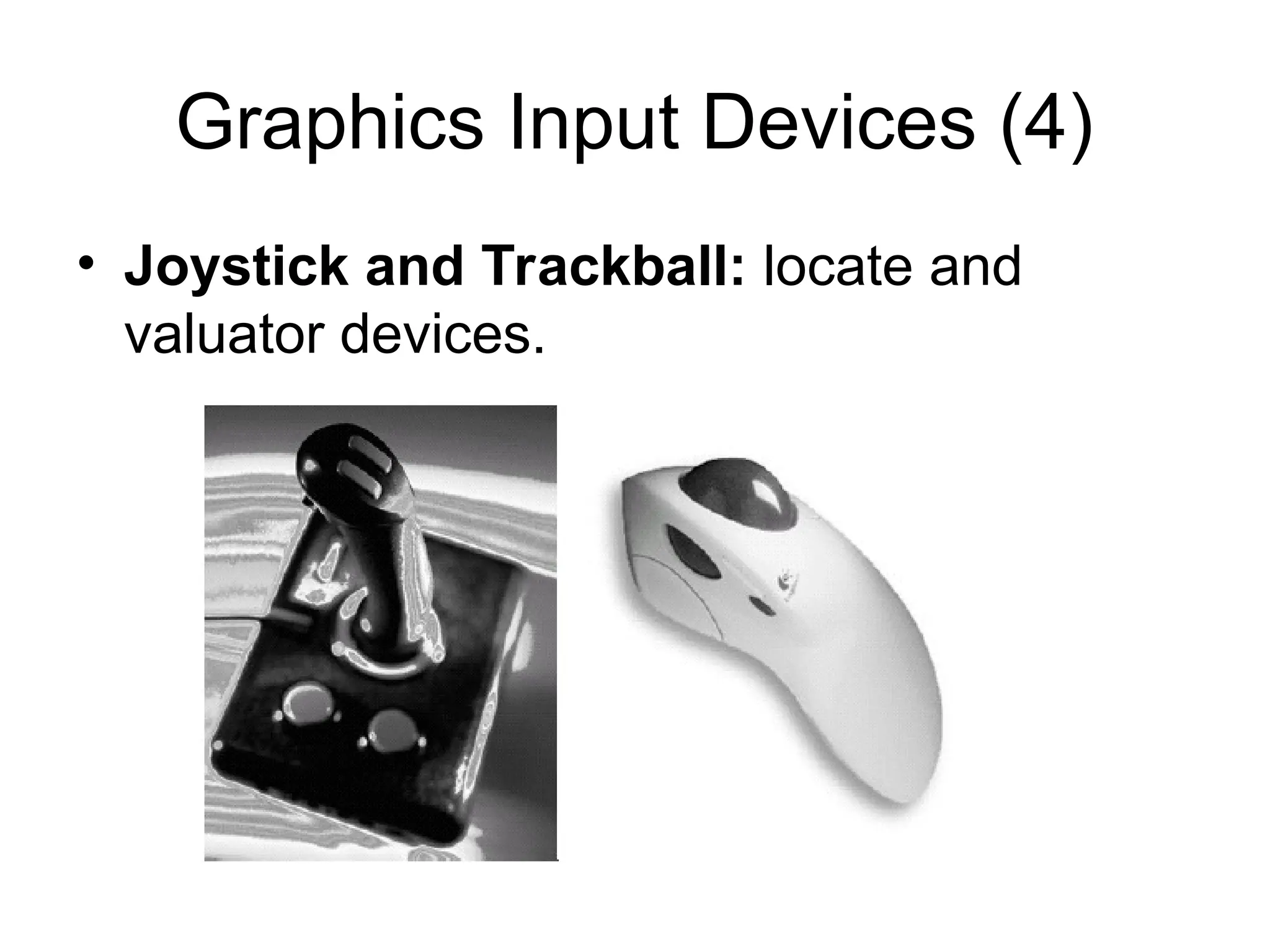 Graphics Input Devices (4)
• Joystick and Trackball: locate and
valuator devices.
 