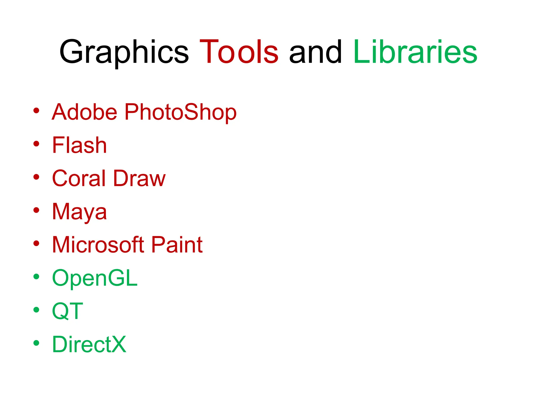 Graphics Tools and Libraries
• Adobe PhotoShop
• Flash
• Coral Draw
• Maya
• Microsoft Paint
• OpenGL
• QT
• DirectX
 