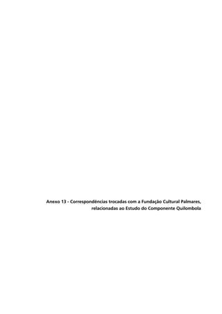 Anexo 13 - Correspondências trocadas com a Fundação Cultural Palmares,
relacionadas ao Estudo do Componente Quilombola
 