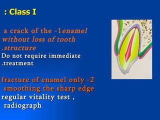: Class I

  a crack of the -1 enamel
without loss of tooth
. structure
Do not require immediate
.treatment

fracture of enamel only -2
 smoothing the sharp edge
regular vitality test ,
 radiograph
 