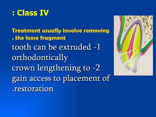 : Class IV

Treatment usually involve removing
. the loose fragment
tooth can be extruded -1
orthodontically
crown lengthening to -2
gain access to placement of
.restoration
 