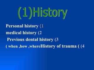 Personal history (1
medical history (2
 Previous dental history (3
( when ,how ,whereHistory of trauma ( (4
 