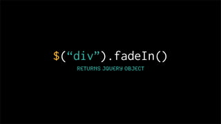 $(“div”).fadeIn()
   Returns jquery object
 