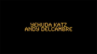 Yehuda Katz
Andy Delcambre
 