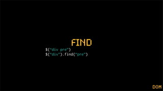 nd
$(“div pre”)
$(“div”).find(“pre”)




                       dom
 