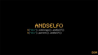 andSelf()
$(“div”).siblings().andSelf()
$(“div”).parent().andSelf()




                                dom
 