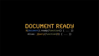 document ready
$(document).ready(function() { ... })
  Alias: jQuery(function($) { ... })
 