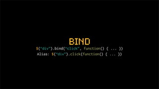 bind
$(“div”).bind(“click”, function() { ... })
 Alias: $(“div”).click(function() { ... })
 