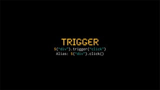 trigger
$(“div”).trigger(“click”)
 Alias: $(“div”).click()
 