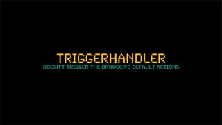 triggerHandler
doesn’t trigger the browser’s default actions
 
