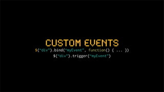 custom events
$(“div”).bind(“myEvent”, function() { ... })
         $(“div”).trigger(“myEvent”)
 