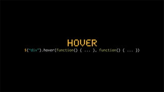 hover
$(“div”).hover(function() { ... }, function() { ... })
 