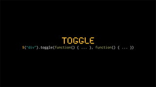toggle
$(“div”).toggle(function() { ... }, function() { ... })
 