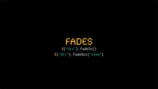 Fades
    $(“div”).fadeIn()
$(“div”).fadeOut(“slow”)
 