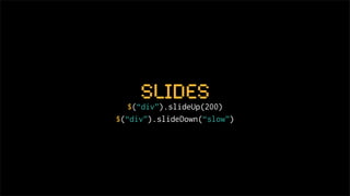 slides
   $(“div”).slideUp(200)
$(“div”).slideDown(“slow”)
 