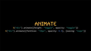 animate
       $(“div”).animate({height: “toggle”, opacity: “toggle”})
$(“div”).animate({fontSize: “24px”, opacity: 0.5}, {easing: “expo”})
 