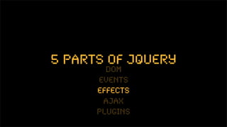 5 parts of jquery
        dom
      events
      effects
       ajax
      plugins
 