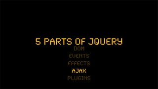 5 parts of jquery
        dom
      events
      effects
       ajax
      plugins
 