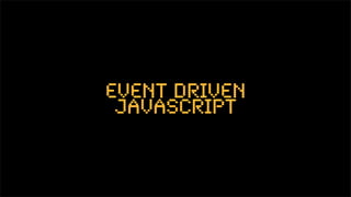 Event Driven
 JavaScript
 