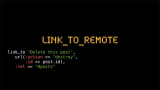 link_to_remote
link_to "Delete this post",
   url(:action => "destroy",
       :id => post.id),
   :rel => "#posts"
 