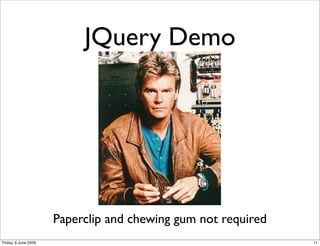 JQuery Demo




                      Paperclip and chewing gum not required
Friday, 6 June 2008                                            11
 