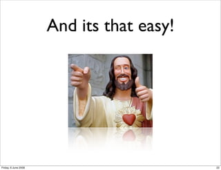 And its that easy!




Friday, 6 June 2008                        22
 