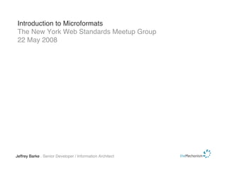 Introduction to Microformats
The New York Web Standards Meetup Group
22 May 2008




Jeffrey Barke . Senior Developer / Information Architect
 