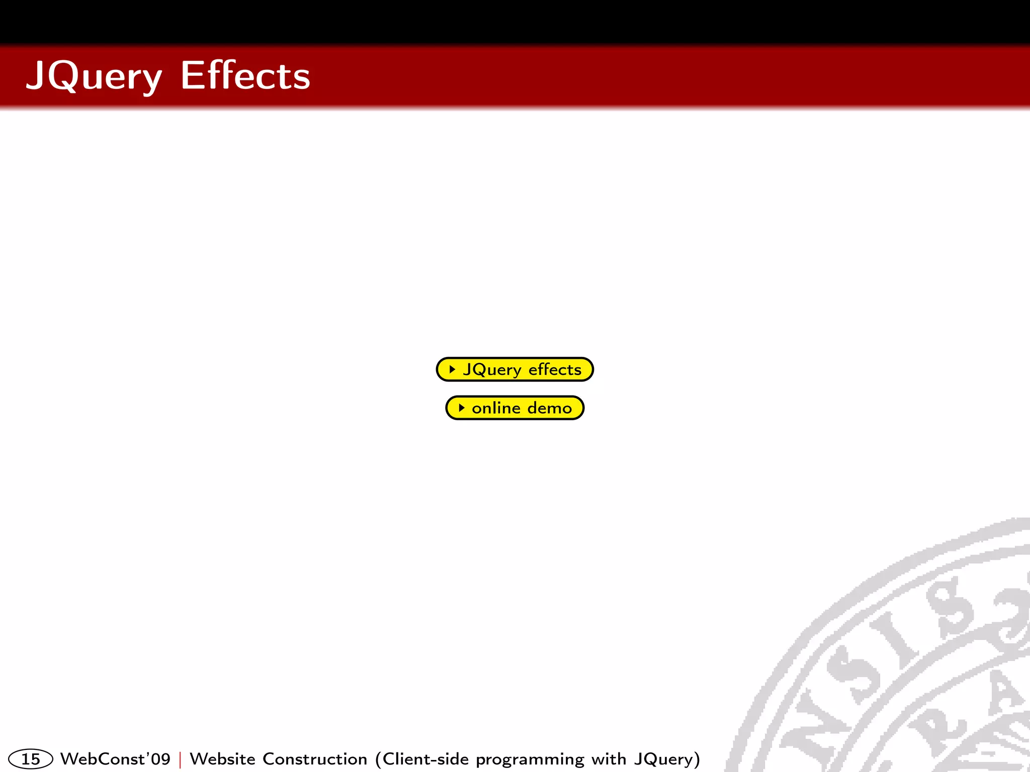 JQuery Eﬀects




                                                  JQuery eﬀects

                                                   online demo




15   WebConst’09 | Website Construction (Client-side programming with JQuery)
 