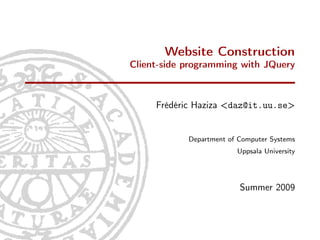 Website Construction
Client-side programming with JQuery



     Frédéric Haziza <daz@it.uu.se>


            Department of Computer Systems
                         Uppsala University




                          Summer 2009
 