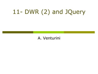 11- DWR (2) and JQuery



       A. Venturini
 