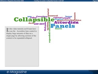 Page 39DMXzone e-Magazine December 2008 Creating Accordion Collapsible Panels in ASP.NET
e-Magazine
In this video tutorial you'll learn how
to use the	 Accordion Ajax control to
display large amounts of data on a
single page by allowing sections of the
content to be expanded/collapsed.
 