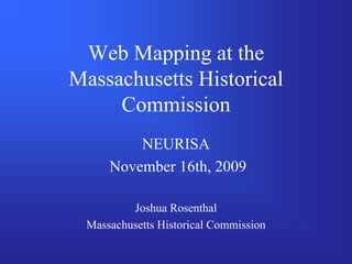 Web Mapping at the
Massachusetts Historical
     Commission
         NEURISA
     November 16th, 2009

         Joshua Rosenthal
 Massachusetts Historical Commission
 