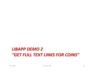 LIBAPP DEMO 2
          DEMO 2
   “GET FULL TEXT LINKS FOR COINS”

2/26/2009        Code4Lib 2009       19
 