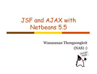 JSF and AJAX with
  Netbeans 5.5

      Wanasanan Thongsongkrit
                     (NAS) :)
 