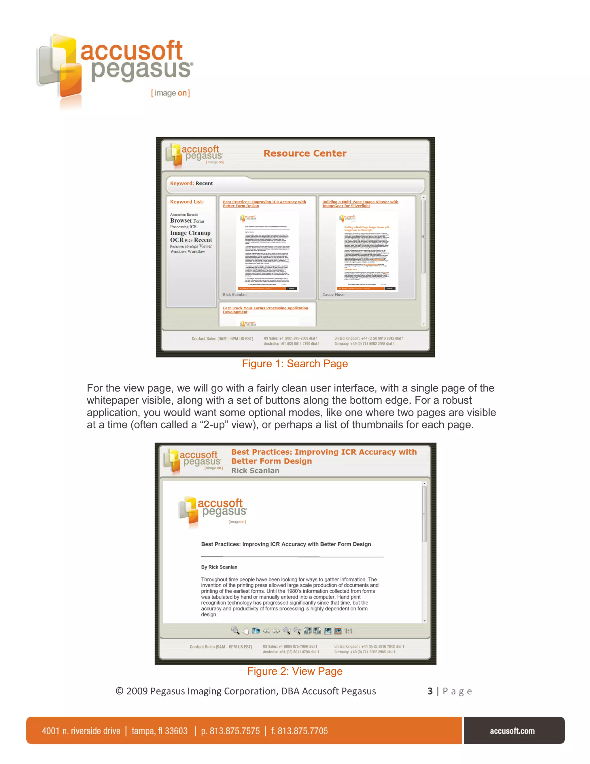 Figure 1: Search Page

For the view page, we will go with a fairly clean user interface, with a single page of the
whitepaper visible, along with a set of buttons along the bottom edge. For a robust
application, you would want some optional modes, like one where two pages are visible
at a time (often called a “2-up” view), or perhaps a list of thumbnails for each page.




                                   Figure 2: View Page
      © 2009 Pegasus Imaging Corporation, DBA Accusoft Pegasus             3|Page
 
