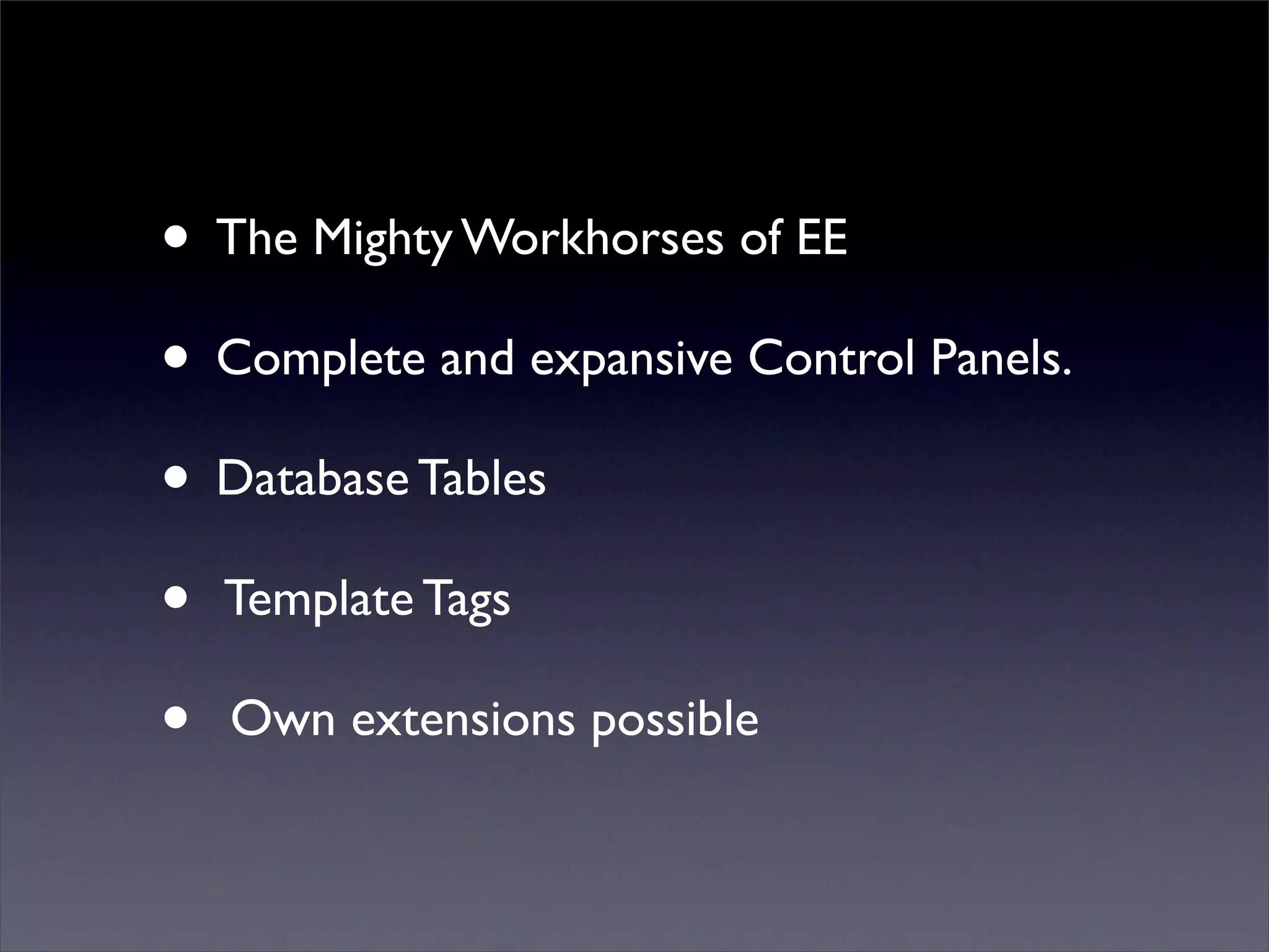 • The Mighty Workhorses of EE
• Complete and expansive Control Panels.
• Database Tables
• Template Tags
• Own extensions possible
 