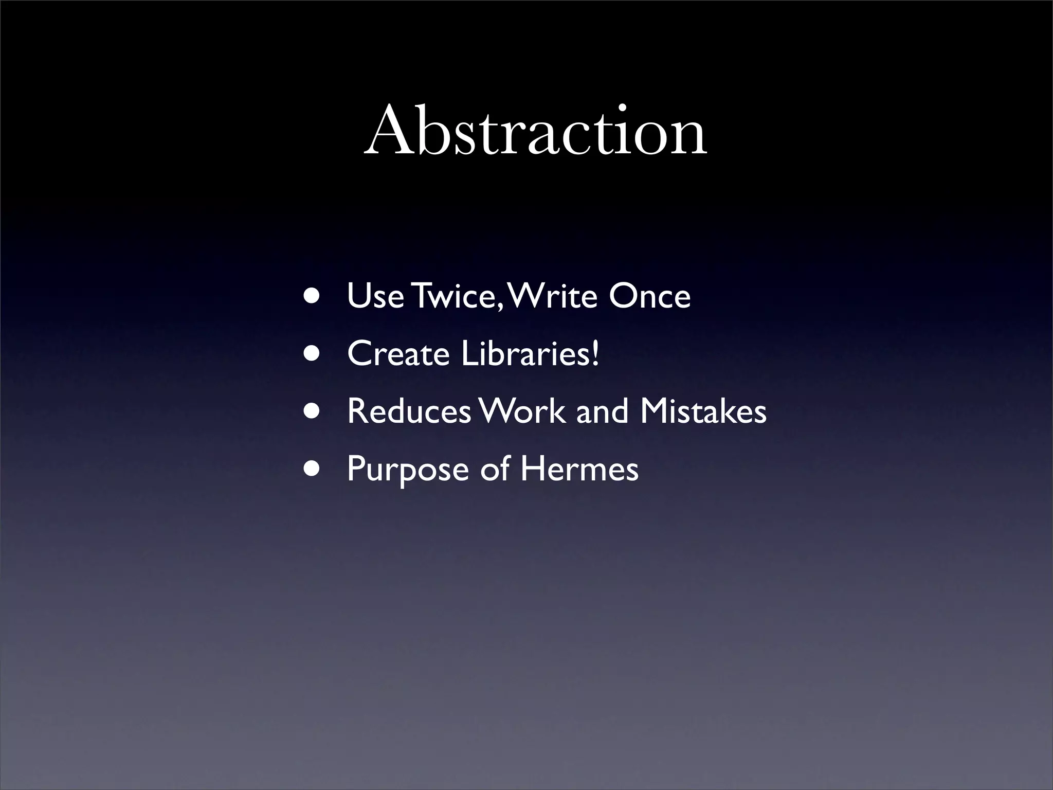 Abstraction

•   Use Twice, Write Once
•   Create Libraries!
•   Reduces Work and Mistakes
•   Purpose of Hermes
 