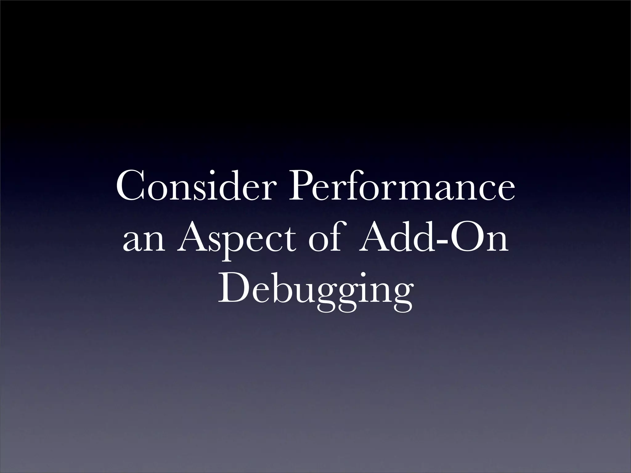 Consider Performance
an Aspect of Add-On
     Debugging
 