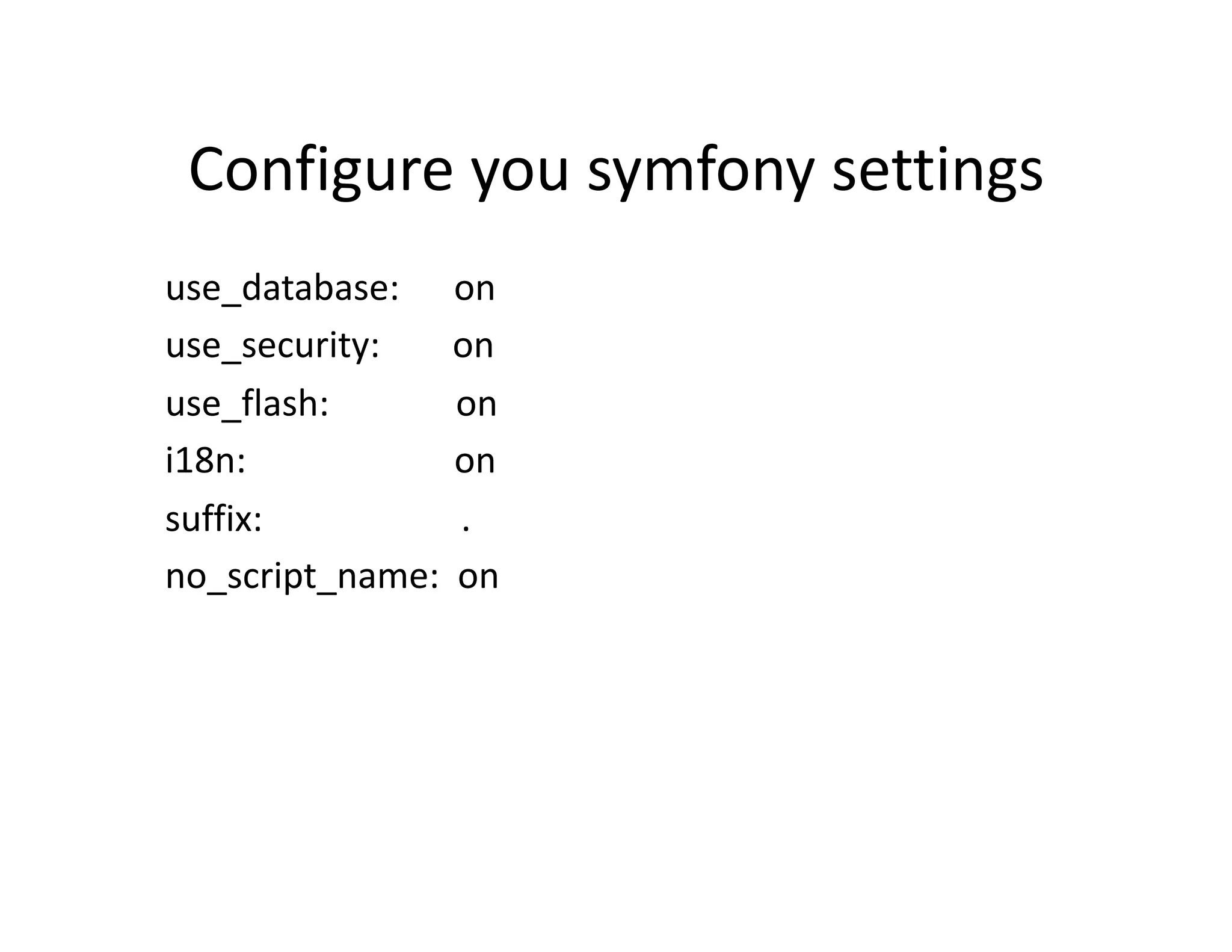 Configure you symfony settings      use_database:      on      use_security:        on      use_flash:              on      i18n:                       on      suffix:                   .      no_script_name:  on  