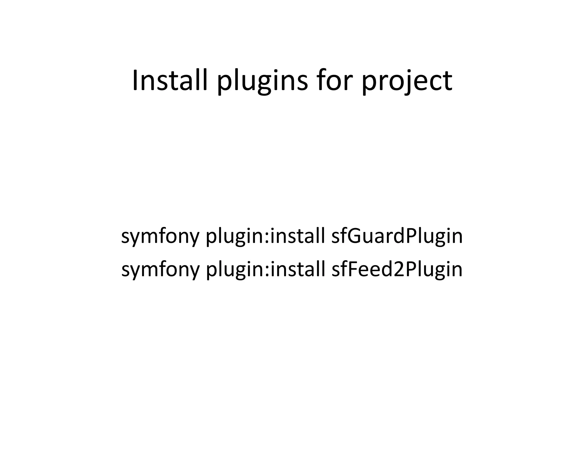 Install plugins for project  symfony plugin:install sfGuardPlugin  symfony plugin:install sfFeed2Plugin  