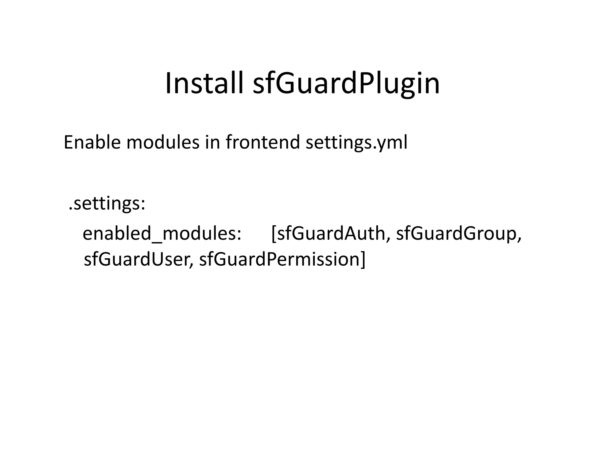 Install sfGuardPlugin  Enable modules in frontend settings.yml   .settings:      enabled_modules:      [sfGuardAuth, sfGuardGroup,  sfGuardUser, sfGuardPermission]  