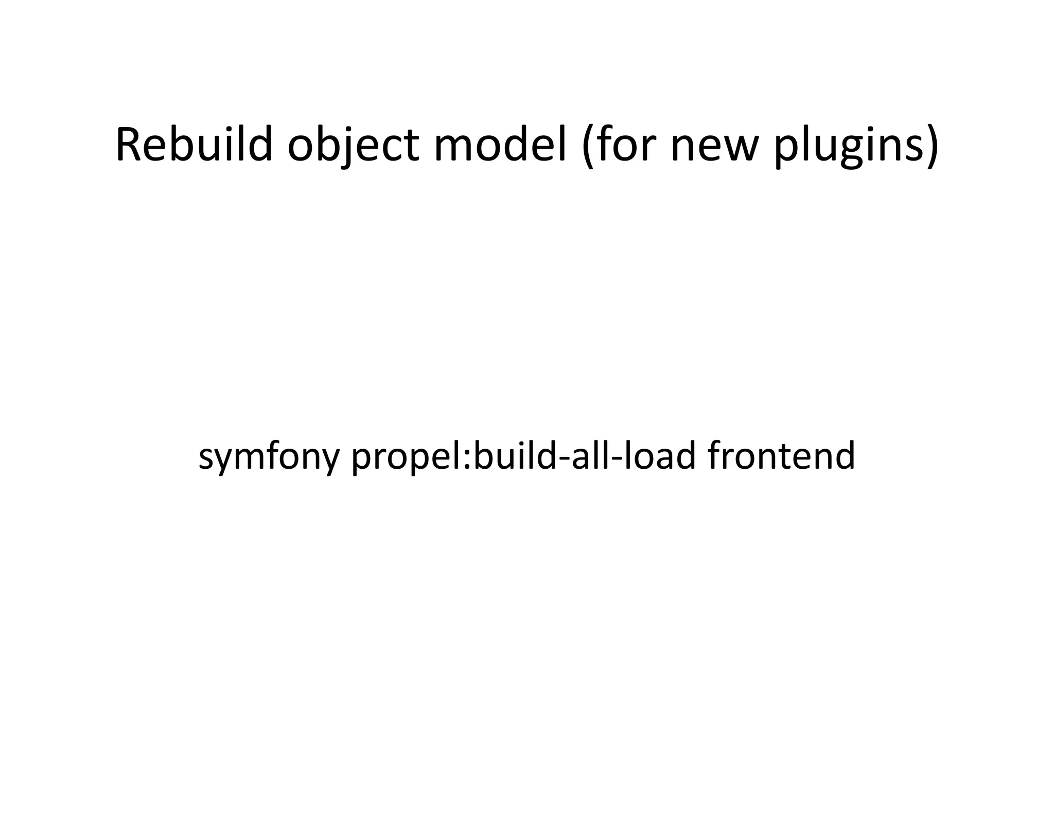 Rebuild object model (for new plugins)  symfony propel:build‐all‐load frontend  