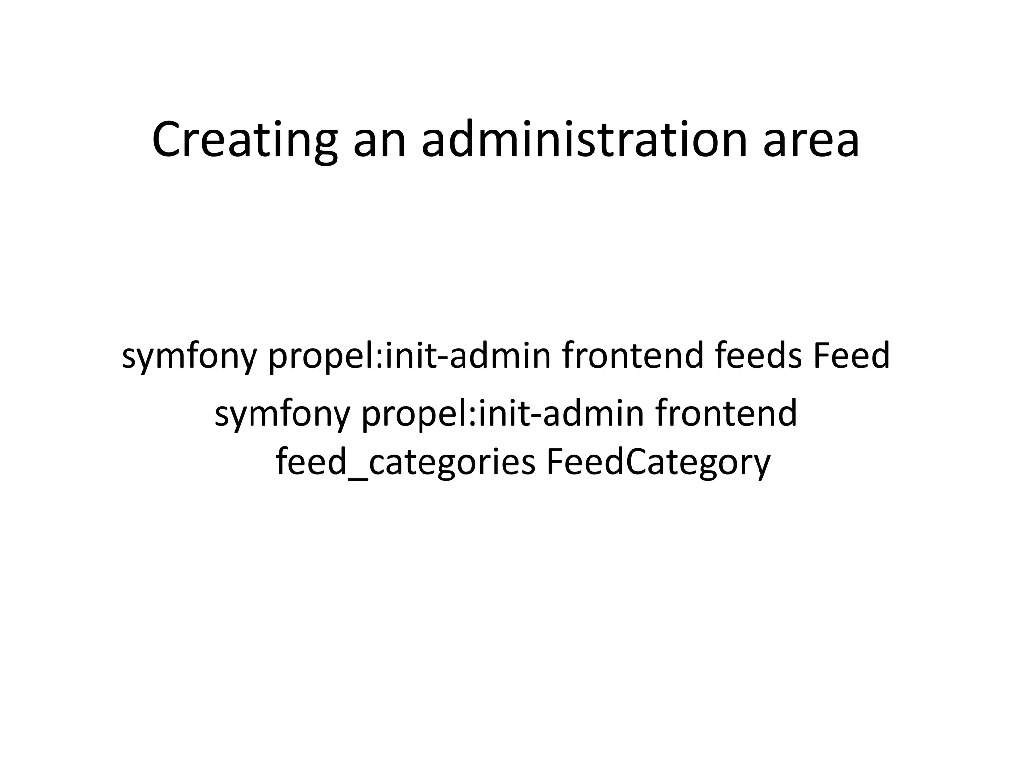 Creating an administration area  symfony propel:init‐admin frontend feeds Feed  symfony propel:init‐admin frontend  feed_categories FeedCategory  