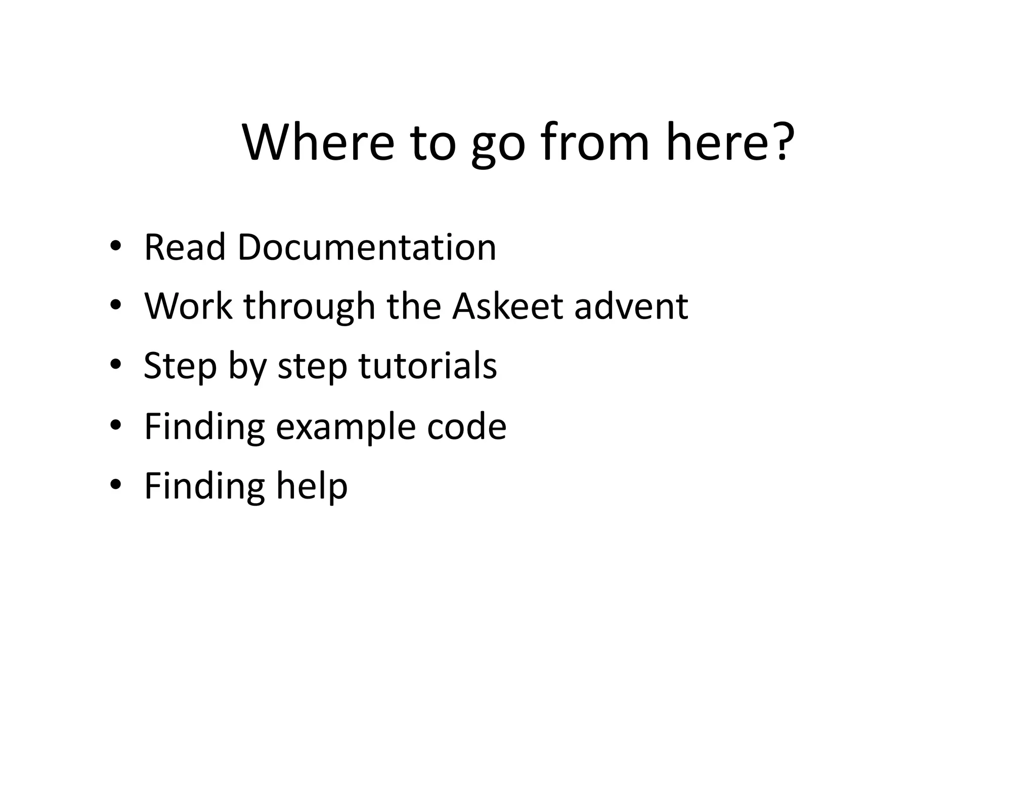 Where to go from here?  •  Read Documentation  •  Work through the Askeet advent  •  Step by step tutorials  •  Finding example code  •  Finding help  