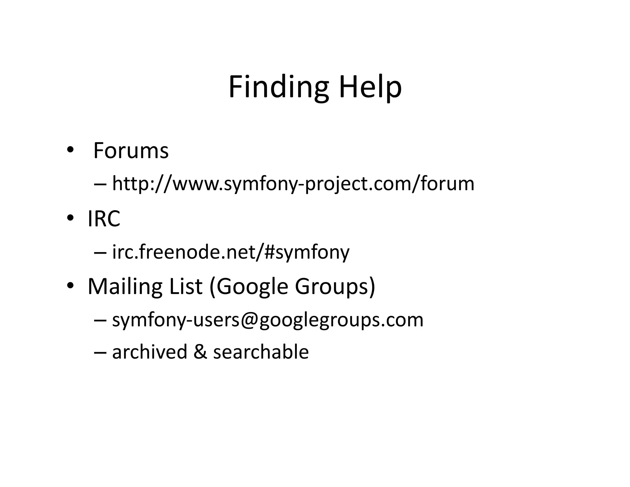 Finding Help  •   Forums  – http://www.symfony‐project.com/forum  •  IRC  – irc.freenode.net/#symfony  •  Mailing List (Google Groups)  – symfony‐users@googlegroups.com  – archived & searchable  